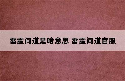 雷霆问道是啥意思 雷霆问道官服